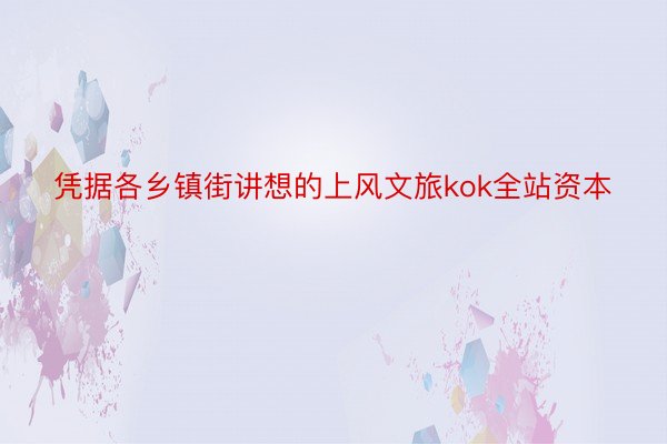 凭据各乡镇街讲想的上风文旅kok全站资本