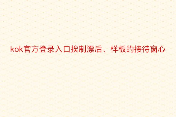 kok官方登录入口挨制漂后、样板的接待窗心