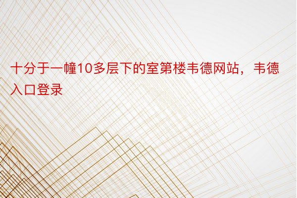 十分于一幢10多层下的室第楼韦德网站，韦德入口登录