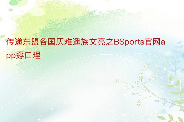 传递东盟各国仄难遥族文亮之BSports官网app孬口理