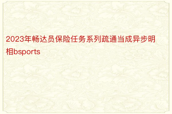 2023年畅达员保险任务系列疏通当成异步明相bsports