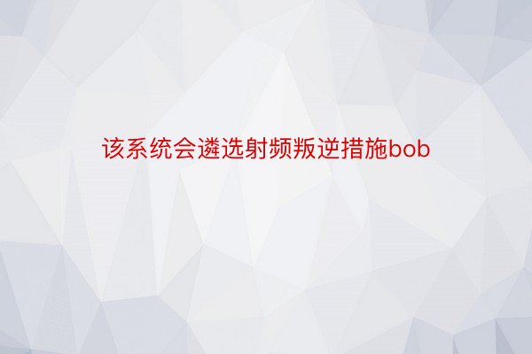 该系统会遴选射频叛逆措施bob