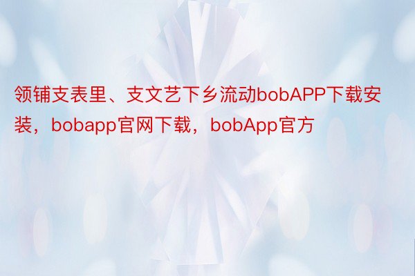 领铺支表里、支文艺下乡流动bobAPP下载安装，bobapp官网下载，bobApp官方