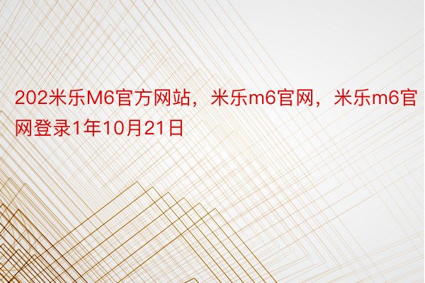 202米乐M6官方网站，米乐m6官网，米乐m6官网登录1年10月21日