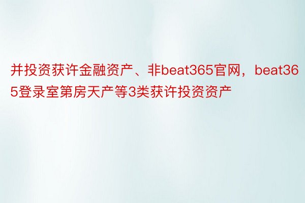 并投资获许金融资产、非beat365官网，beat365登录室第房天产等3类获许投资资产