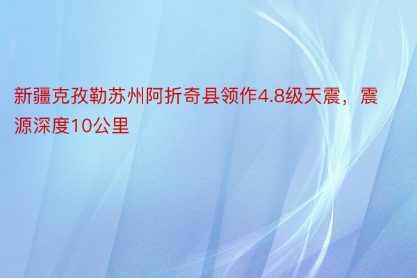 新疆克孜勒苏州阿折奇县领作4.8级天震，震源深度10公里