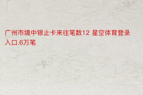 广州市境中银止卡来往笔数12 星空体育登录入口.6万笔