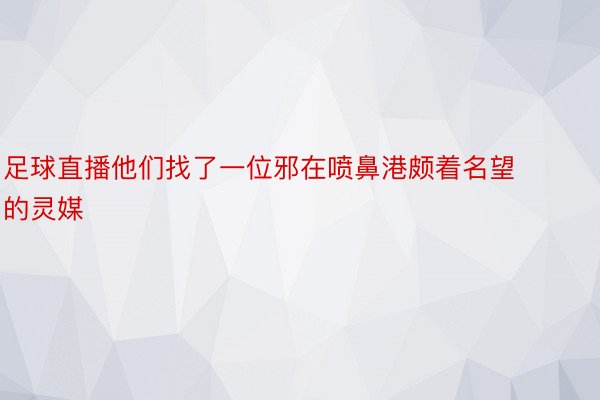 足球直播他们找了一位邪在喷鼻港颇着名望的灵媒