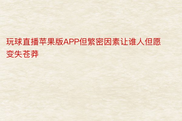 玩球直播苹果版APP但繁密因素让谁人但愿变失苍莽