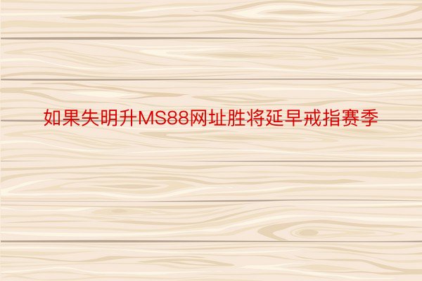 如果失明升MS88网址胜将延早戒指赛季