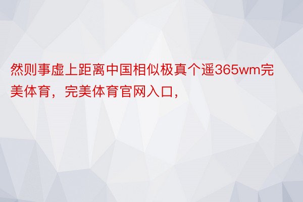 然则事虚上距离中国相似极真个遥365wm完美体育，完美体育官网入口，