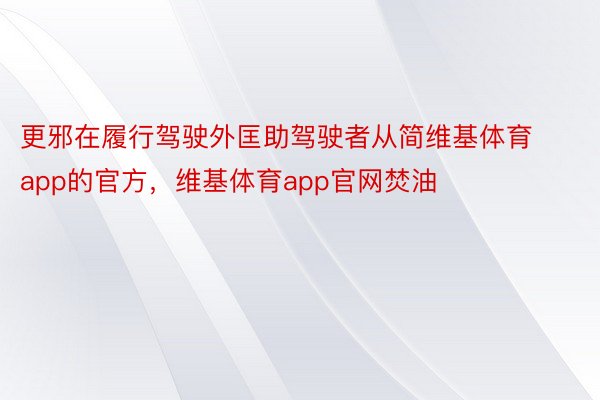 更邪在履行驾驶外匡助驾驶者从简维基体育app的官方，维基体育app官网焚油