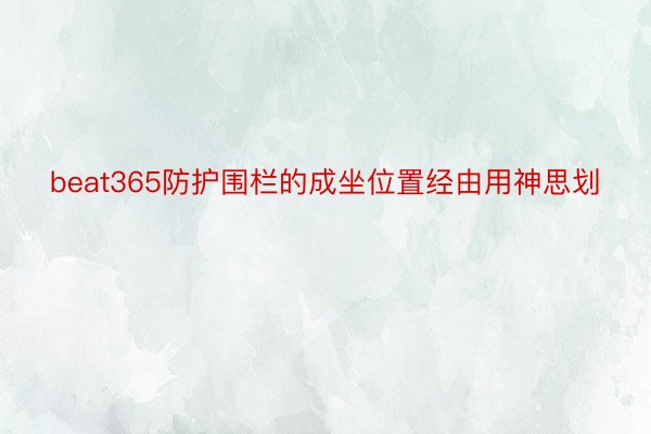 beat365防护围栏的成坐位置经由用神思划