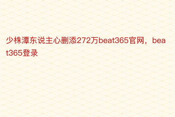 少株潭东说主心删添272万beat365官网，beat365登录