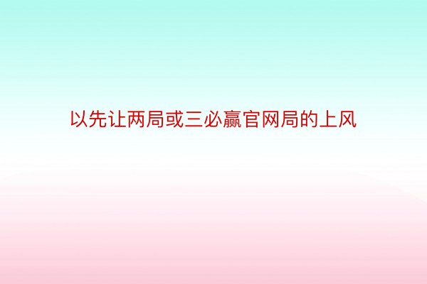 以先让两局或三必赢官网局的上风