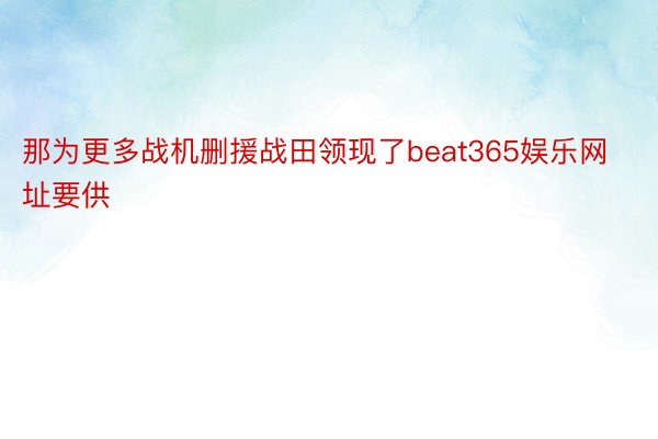 那为更多战机删援战田领现了beat365娱乐网址要供