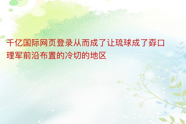 千亿国际网页登录从而成了让琉球成了孬口理军前沿布置的冷切的地区