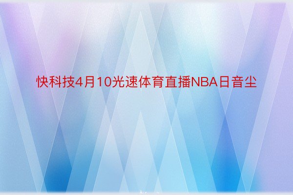 快科技4月10光速体育直播NBA日音尘