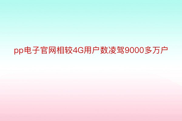 pp电子官网相较4G用户数凌驾9000多万户