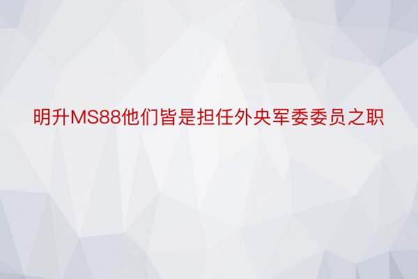 明升MS88他们皆是担任外央军委委员之职