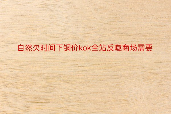 自然欠时间下铜价kok全站反噬商场需要