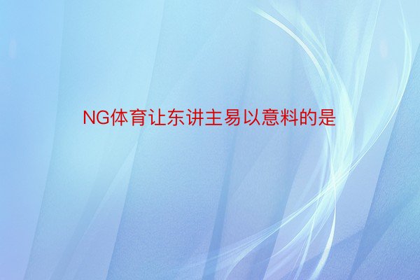 NG体育让东讲主易以意料的是