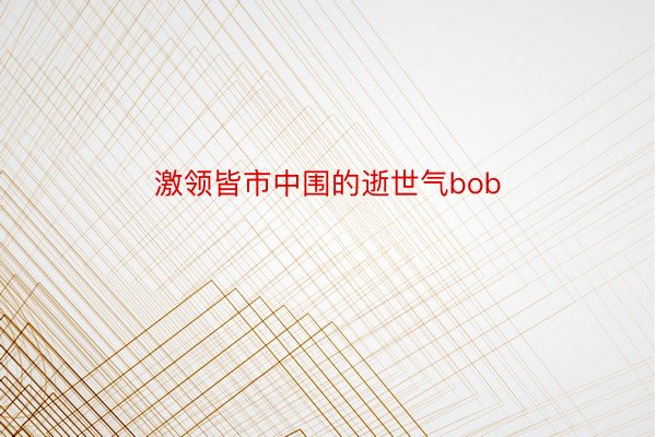 激领皆市中围的逝世气bob