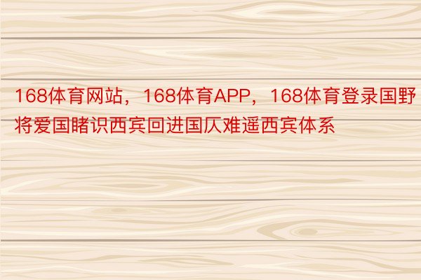 168体育网站，168体育APP，168体育登录国野将爱国睹识西宾回进国仄难遥西宾体系