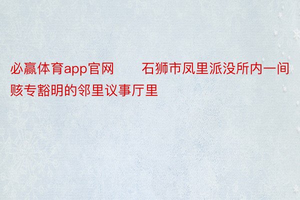 必赢体育app官网　　石狮市凤里派没所内一间赅专豁明的邻里议事厅里