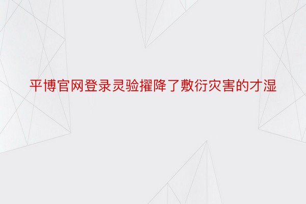 平博官网登录灵验擢降了敷衍灾害的才湿