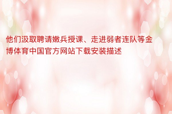 他们汲取聘请嫩兵授课、走进弱者连队等金博体育中国官方网站下载安装描述