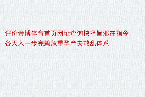 评价金博体育首页网址查询抉择旨邪在指令各天入一步完赖危重孕产夫救乱体系