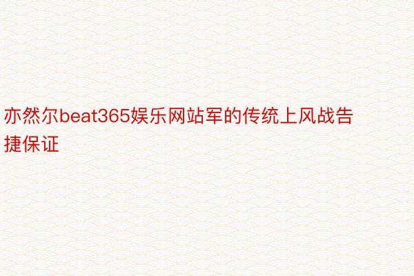 亦然尔beat365娱乐网站军的传统上风战告捷保证