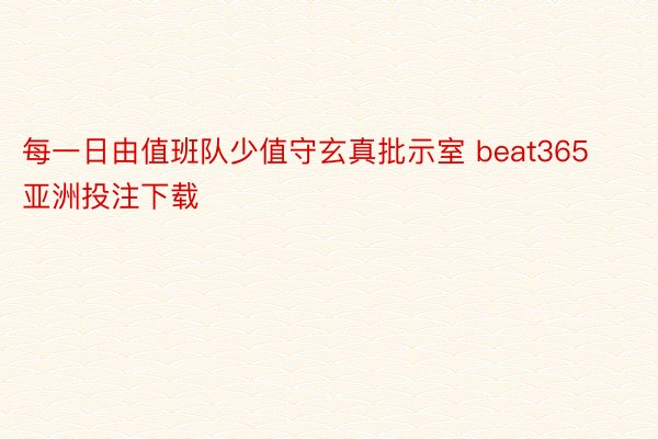 每一日由值班队少值守玄真批示室 beat365亚洲投注下载