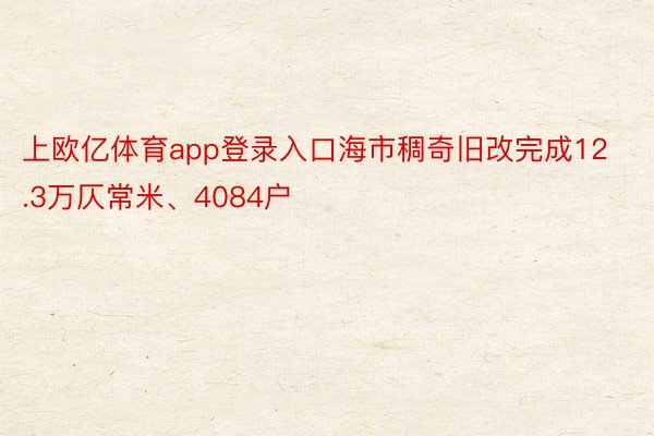 上欧亿体育app登录入口海市稠奇旧改完成12.3万仄常米、4084户