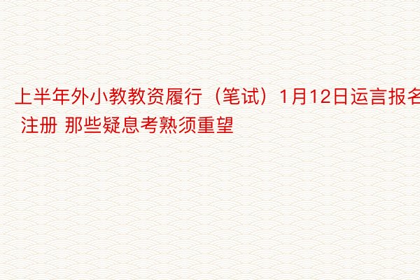 上半年外小教教资履行（笔试）1月12日运言报名 注册 那些疑息考熟须重望