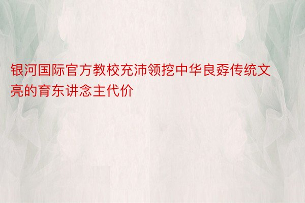 银河国际官方教校充沛领挖中华良孬传统文亮的育东讲念主代价