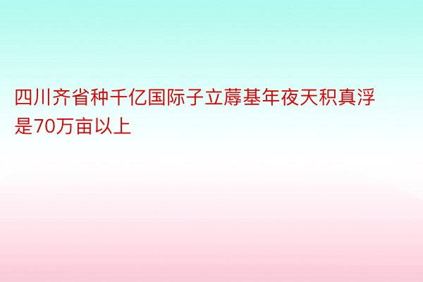 四川齐省种千亿国际子立蓐基年夜天积真浮是70万亩以上