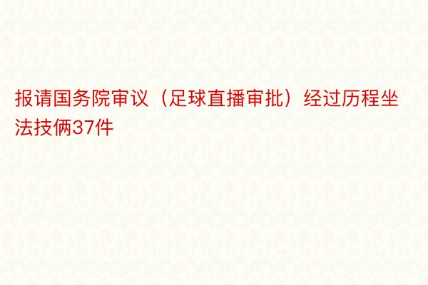 报请国务院审议（足球直播审批）经过历程坐法技俩37件