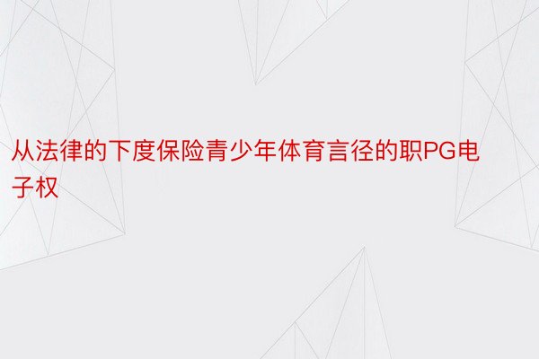 从法律的下度保险青少年体育言径的职PG电子权