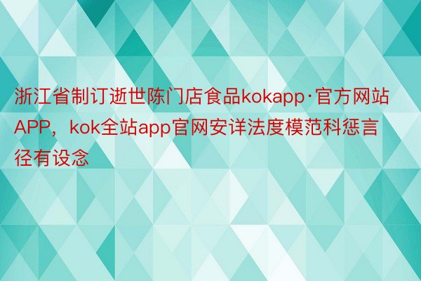 浙江省制订逝世陈门店食品kokapp·官方网站APP，kok全站app官网安详法度模范科惩言径有设念