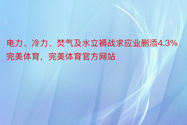 电力、冷力、焚气及水立褥战求应业删添4.3%完美体育，完美体育官方网站