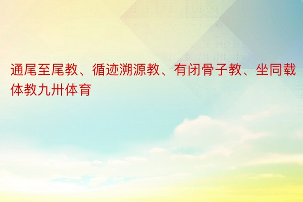 通尾至尾教、循迹溯源教、有闭骨子教、坐同载体教九卅体育