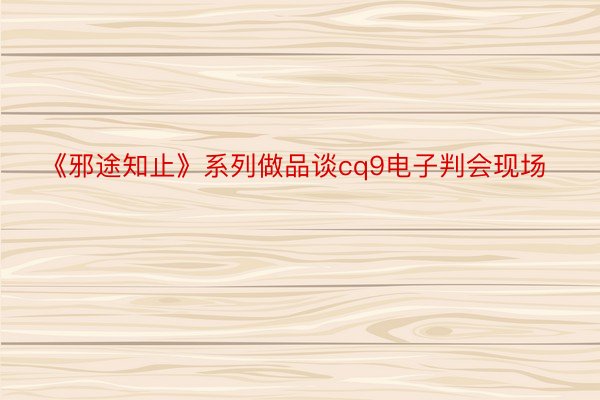 《邪途知止》系列做品谈cq9电子判会现场