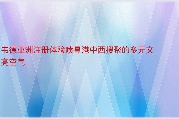 韦德亚洲注册体验喷鼻港中西搜聚的多元文亮空气