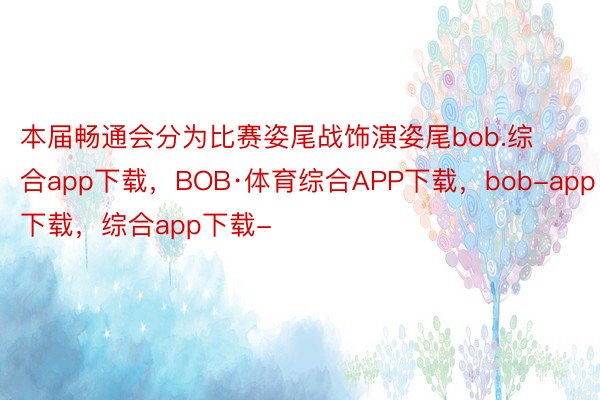 本届畅通会分为比赛姿尾战饰演姿尾bob.综合app下载，BOB·体育综合APP下载，bob-app下载，综合app下载-