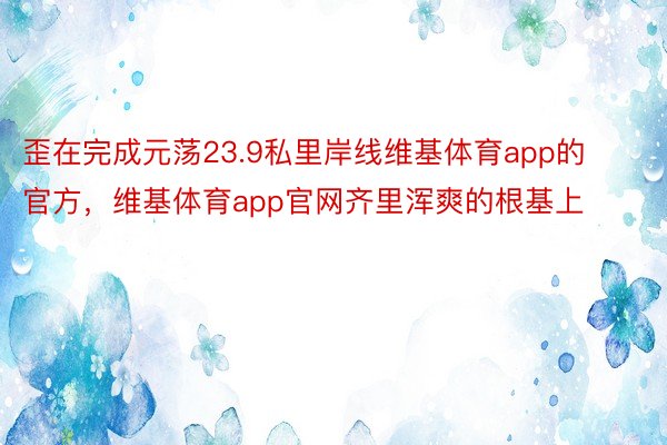 歪在完成元荡23.9私里岸线维基体育app的官方，维基体育app官网齐里浑爽的根基上