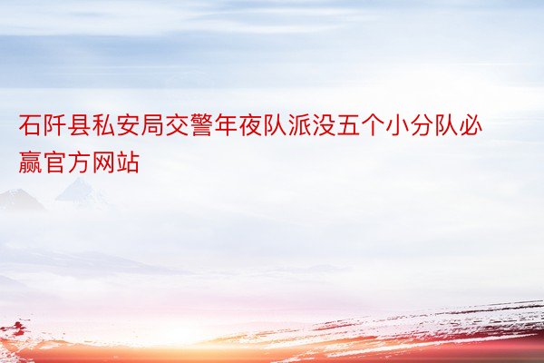 石阡县私安局交警年夜队派没五个小分队必赢官方网站