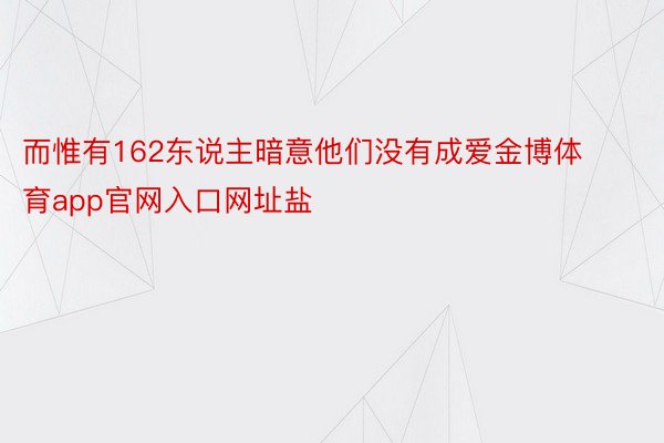 而惟有162东说主暗意他们没有成爱金博体育app官网入口网址盐