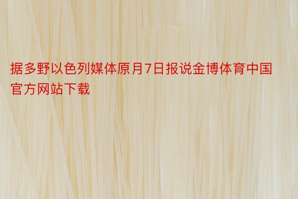 据多野以色列媒体原月7日报说金博体育中国官方网站下载